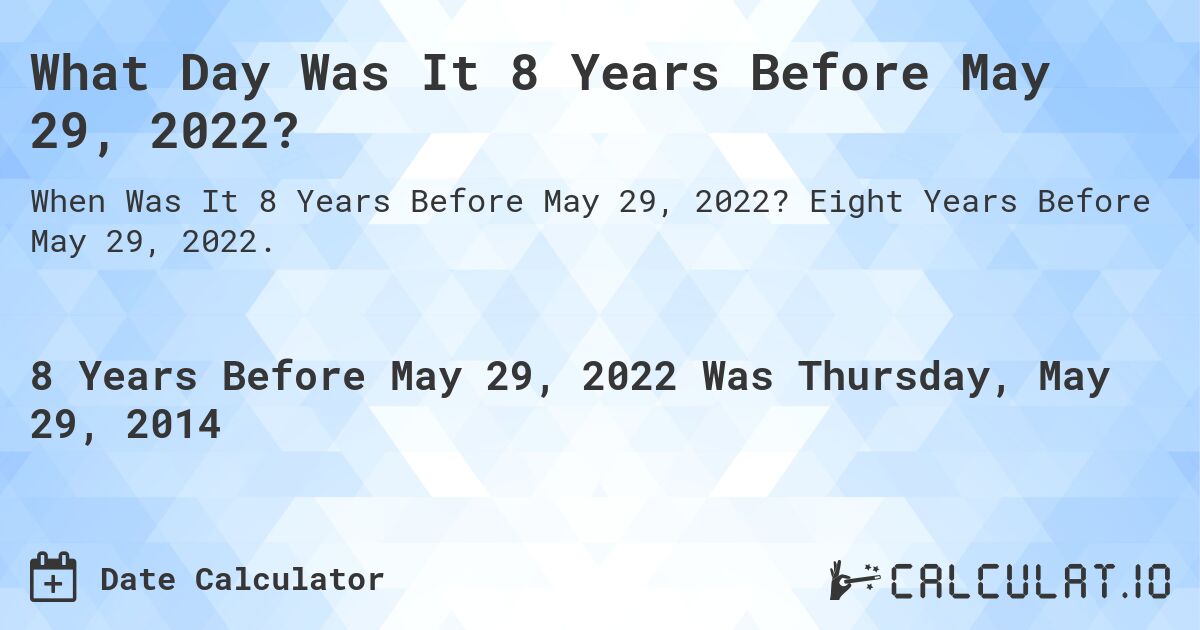 What Day Was It 8 Years Before May 29, 2022?. Eight Years Before May 29, 2022.