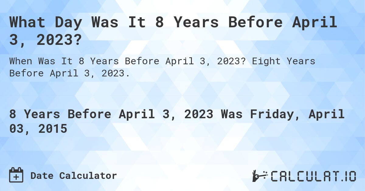 What Day Was It 8 Years Before April 3, 2023?. Eight Years Before April 3, 2023.