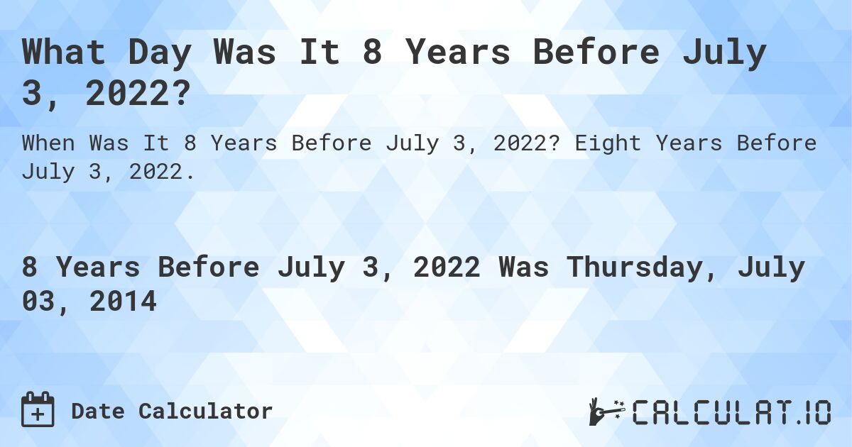 What Day Was It 8 Years Before July 3, 2022?. Eight Years Before July 3, 2022.