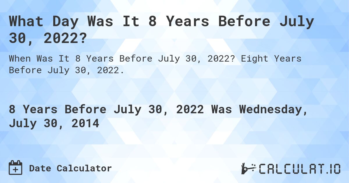What Day Was It 8 Years Before July 30, 2022?. Eight Years Before July 30, 2022.