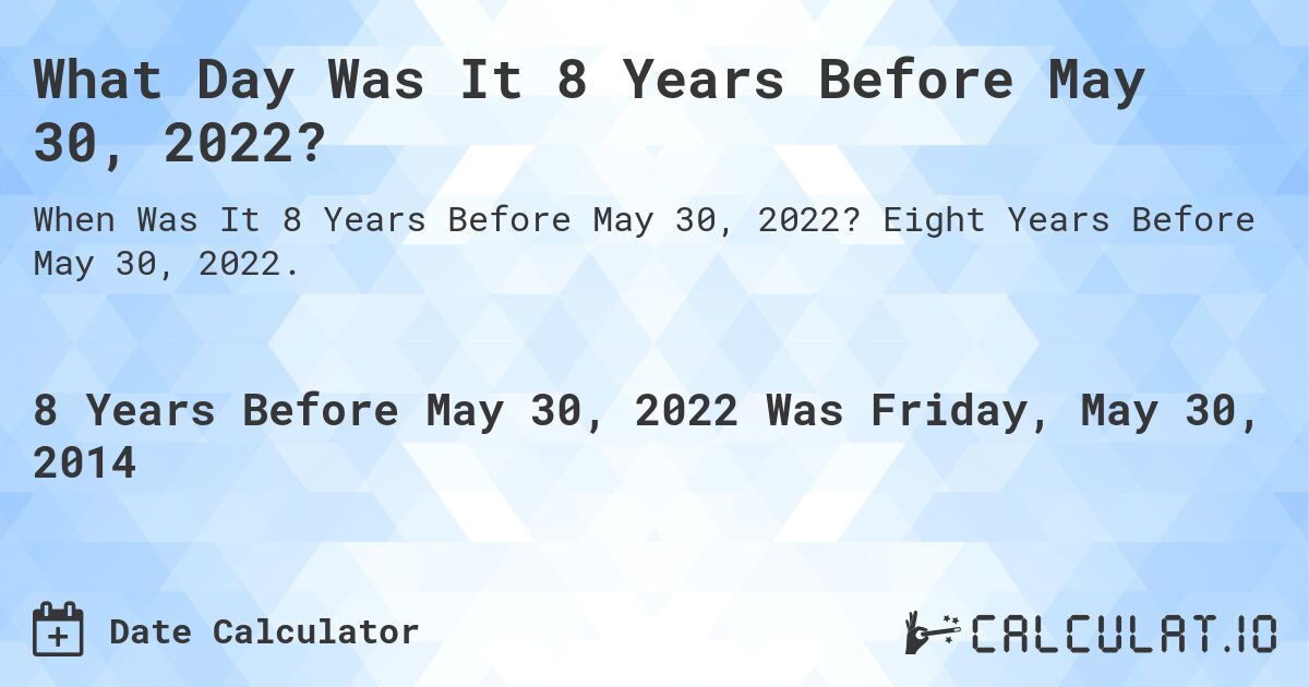 What Day Was It 8 Years Before May 30, 2022?. Eight Years Before May 30, 2022.