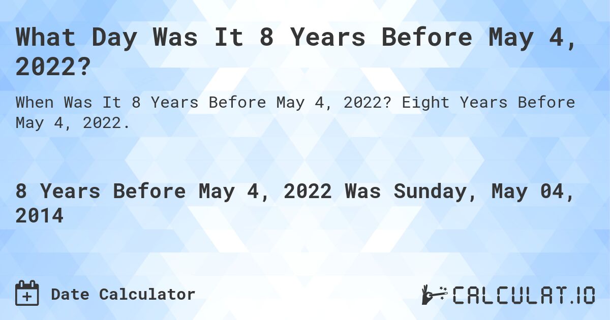 What Day Was It 8 Years Before May 4, 2022?. Eight Years Before May 4, 2022.