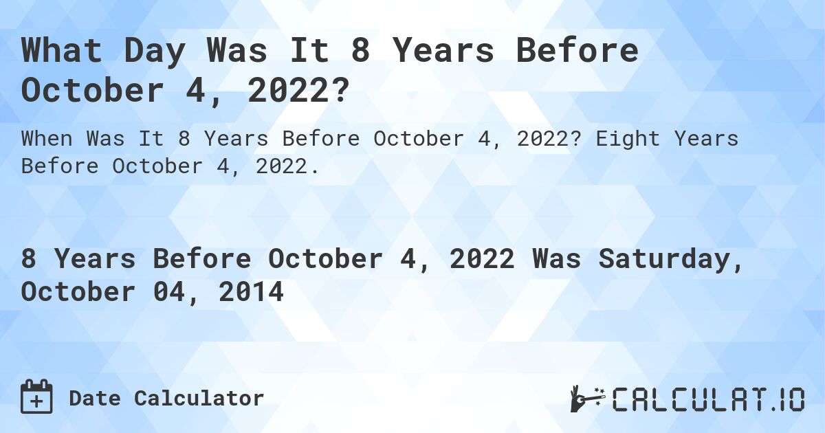 What Day Was It 8 Years Before October 4, 2022?. Eight Years Before October 4, 2022.