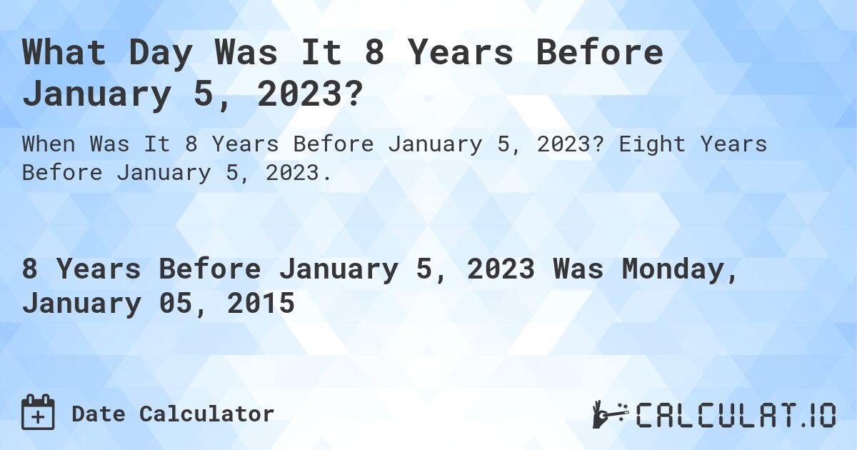 What Day Was It 8 Years Before January 5, 2023?. Eight Years Before January 5, 2023.