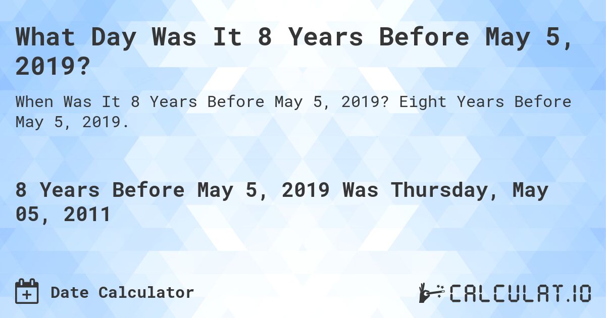 What Day Was It 8 Years Before May 5, 2019?. Eight Years Before May 5, 2019.