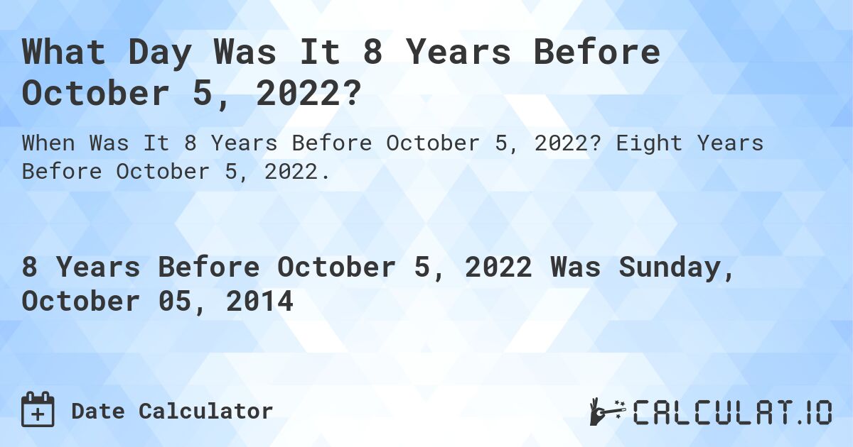 What Day Was It 8 Years Before October 5, 2022?. Eight Years Before October 5, 2022.