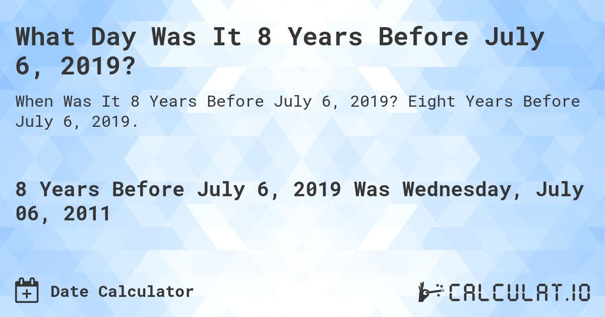 What Day Was It 8 Years Before July 6, 2019?. Eight Years Before July 6, 2019.