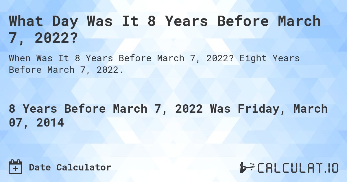What Day Was It 8 Years Before March 7, 2022?. Eight Years Before March 7, 2022.