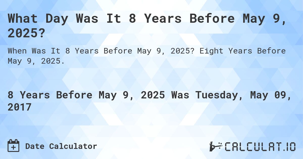 What Day Was It 8 Years Before May 9, 2025?. Eight Years Before May 9, 2025.