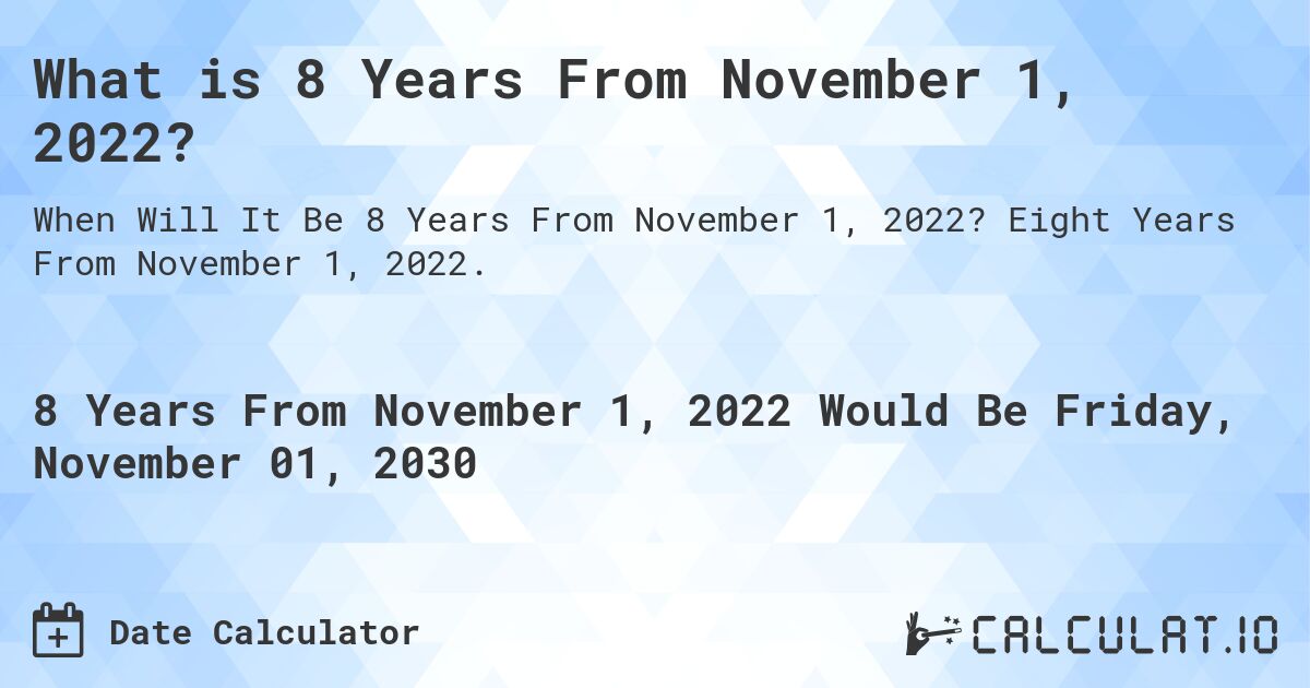 What is 8 Years From November 1, 2022?. Eight Years From November 1, 2022.