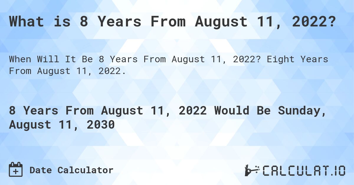 What is 8 Years From August 11, 2022?. Eight Years From August 11, 2022.