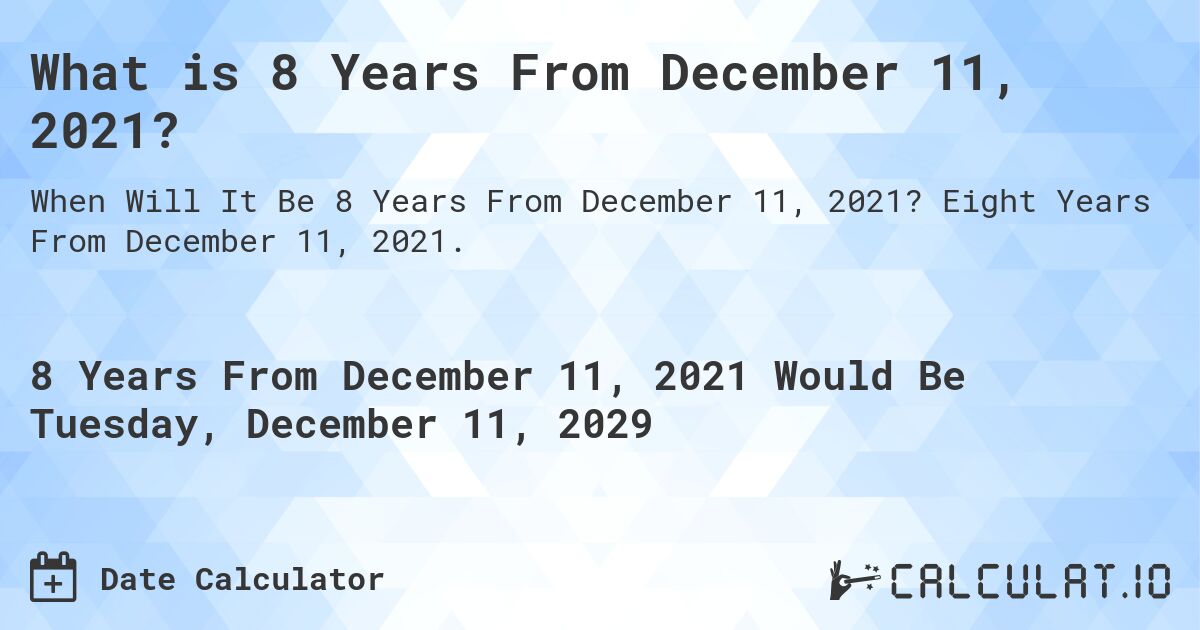 What is 8 Years From December 11, 2021?. Eight Years From December 11, 2021.