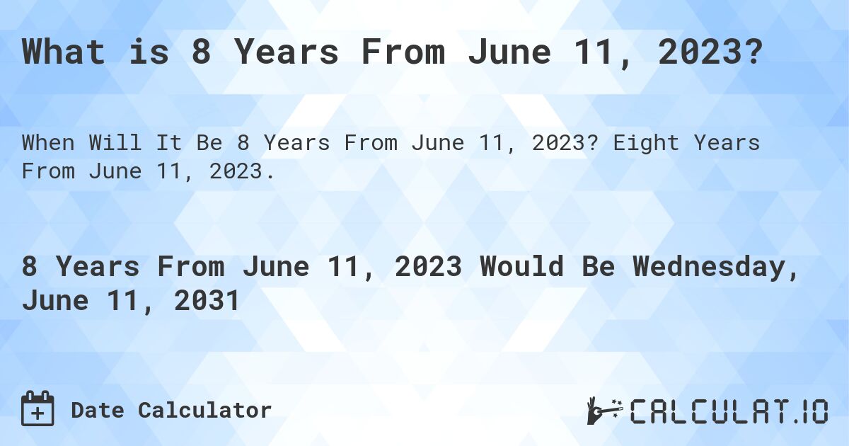 What is 8 Years From June 11, 2023?. Eight Years From June 11, 2023.