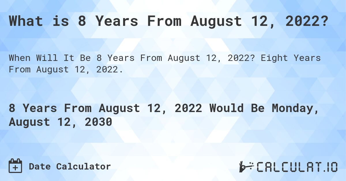 What is 8 Years From August 12, 2022?. Eight Years From August 12, 2022.