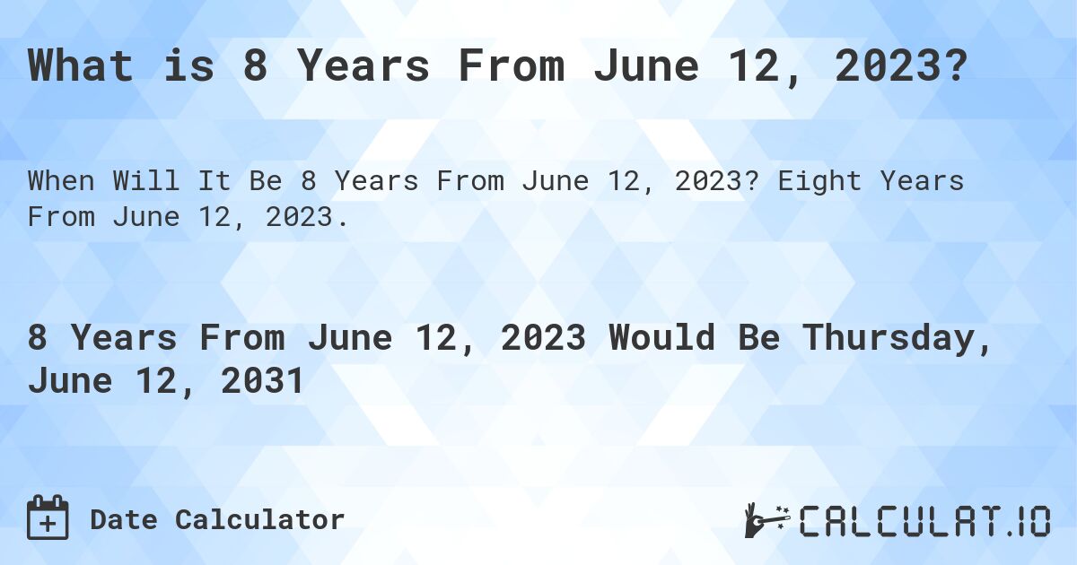 What is 8 Years From June 12, 2023?. Eight Years From June 12, 2023.
