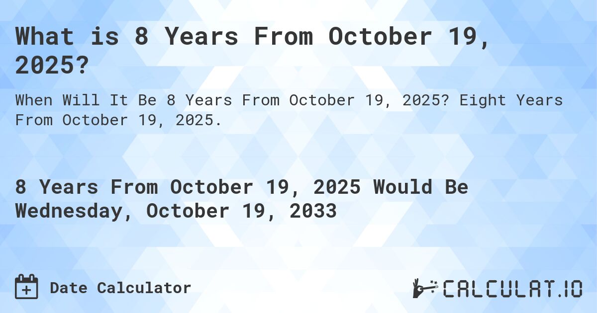 What is 8 Years From October 19, 2025?. Eight Years From October 19, 2025.