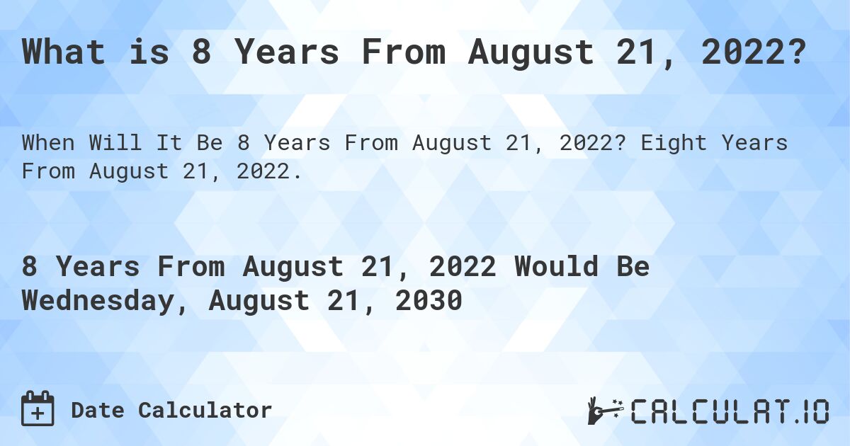 What is 8 Years From August 21, 2022?. Eight Years From August 21, 2022.
