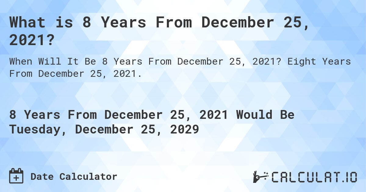 What is 8 Years From December 25, 2021?. Eight Years From December 25, 2021.