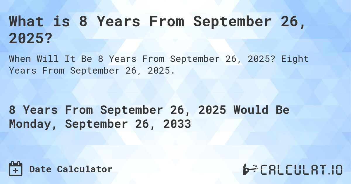 What is 8 Years From September 26, 2025?. Eight Years From September 26, 2025.