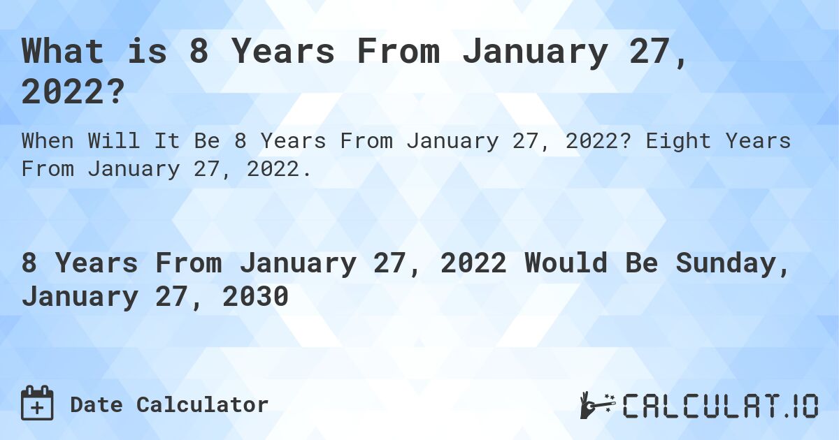 What is 8 Years From January 27, 2022?. Eight Years From January 27, 2022.