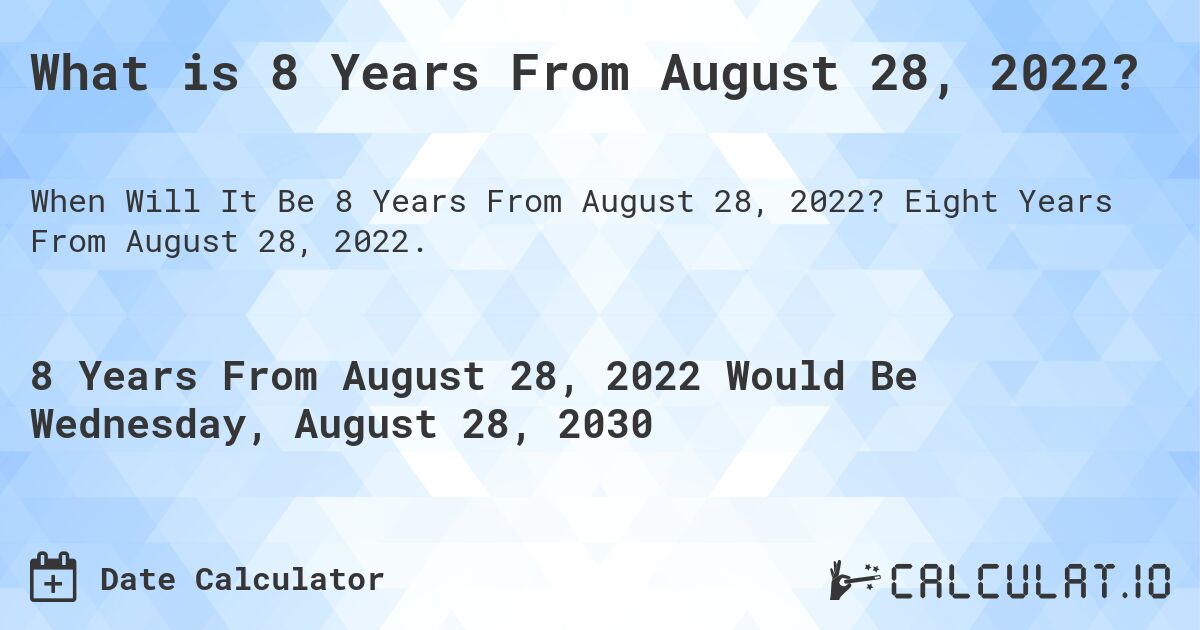 What is 8 Years From August 28, 2022?. Eight Years From August 28, 2022.