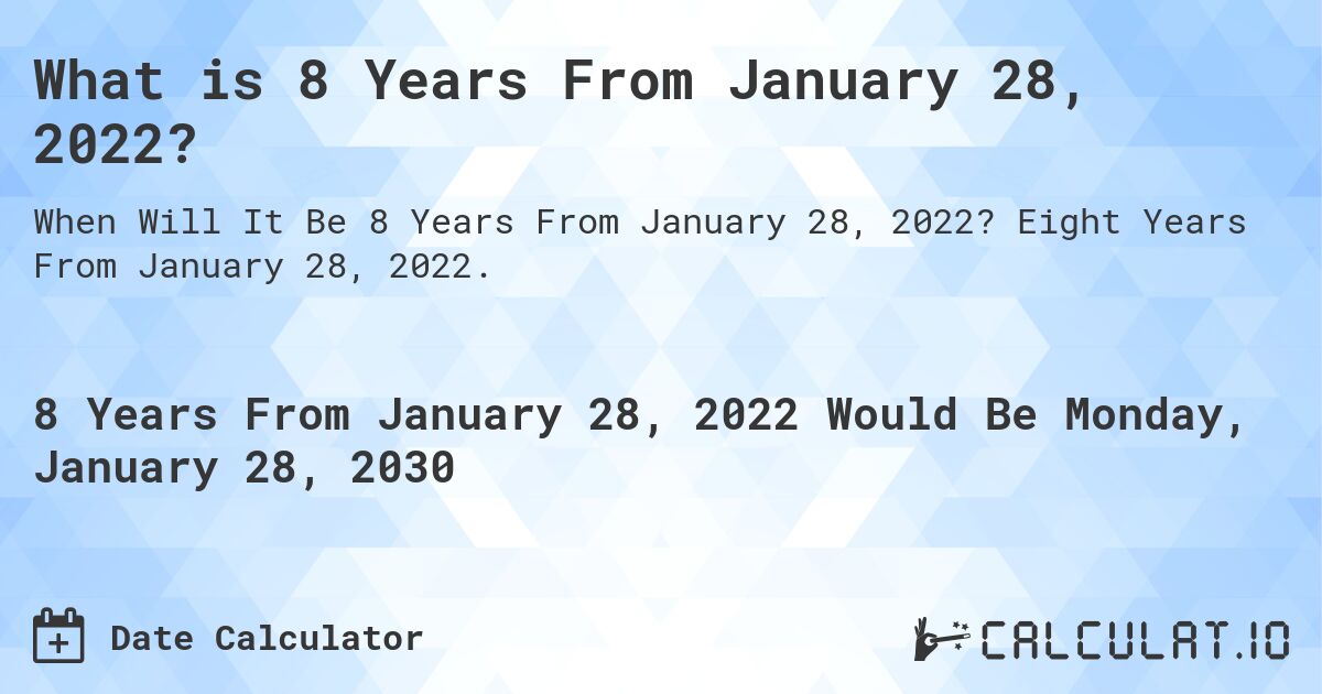 What is 8 Years From January 28, 2022?. Eight Years From January 28, 2022.