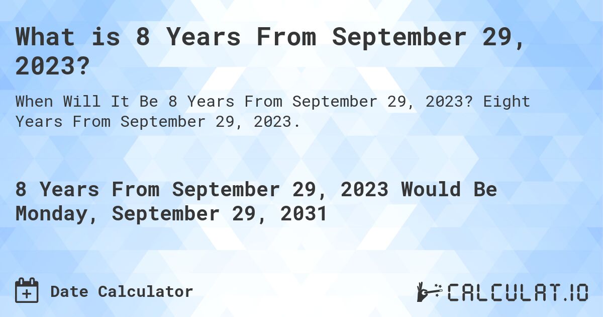 What is 8 Years From September 29, 2023?. Eight Years From September 29, 2023.