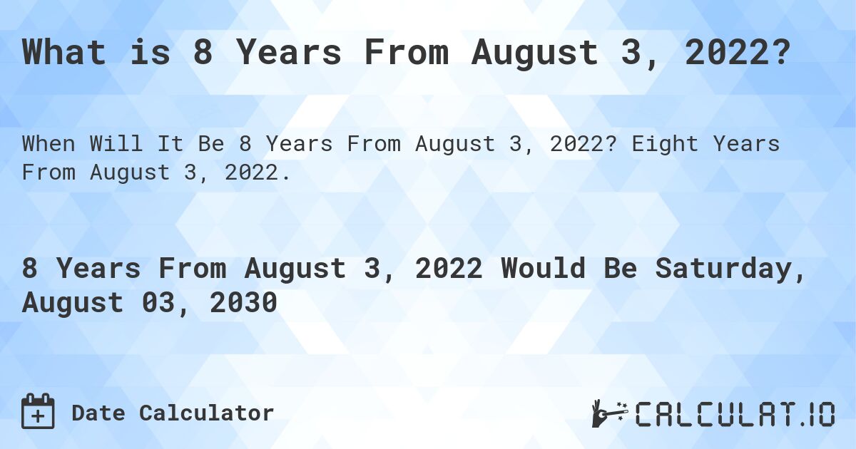 What is 8 Years From August 3, 2022?. Eight Years From August 3, 2022.