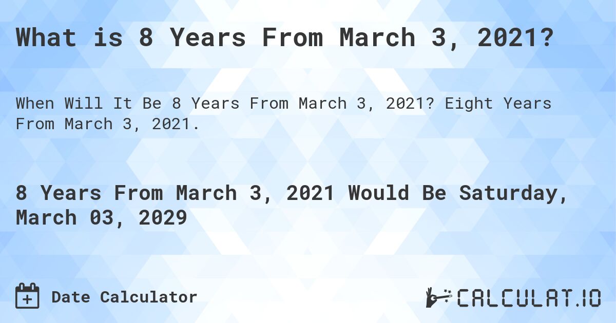 What is 8 Years From March 3, 2021?. Eight Years From March 3, 2021.