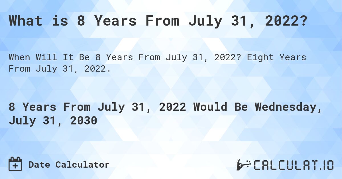 What is 8 Years From July 31, 2022?. Eight Years From July 31, 2022.