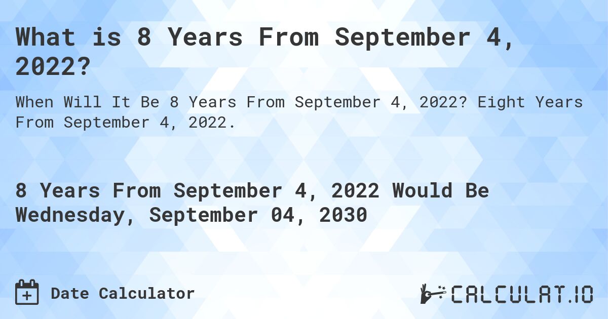 What is 8 Years From September 4, 2022?. Eight Years From September 4, 2022.