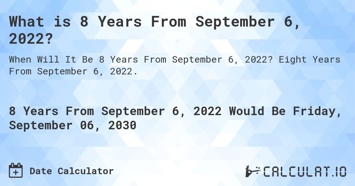 What is 8 Years From September 6, 2022?. Eight Years From September 6, 2022.