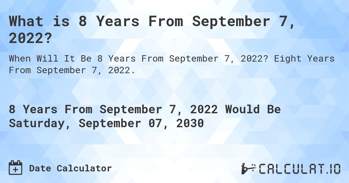 What is 8 Years From September 7, 2022?. Eight Years From September 7, 2022.