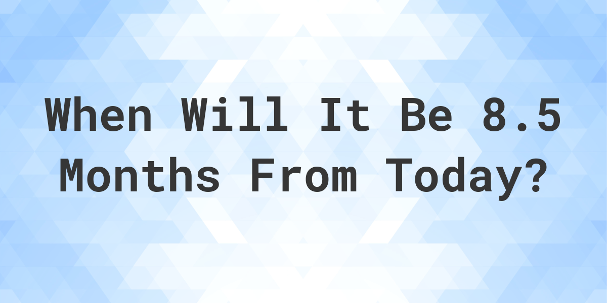 What Is 8 5 Months From Today Calculatio