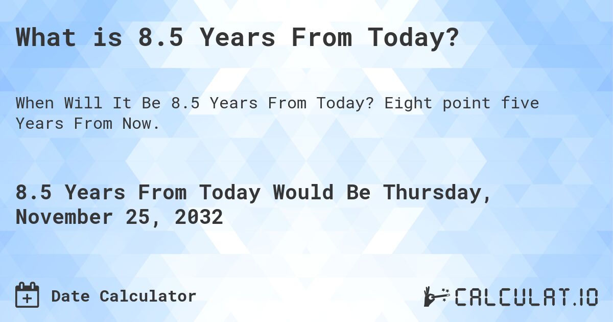 What is 8.5 Years From Today?. Eight point five Years From Now.