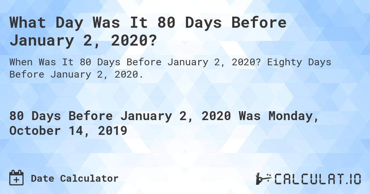 What Day Was It 80 Days Before January 2, 2020?. Eighty Days Before January 2, 2020.