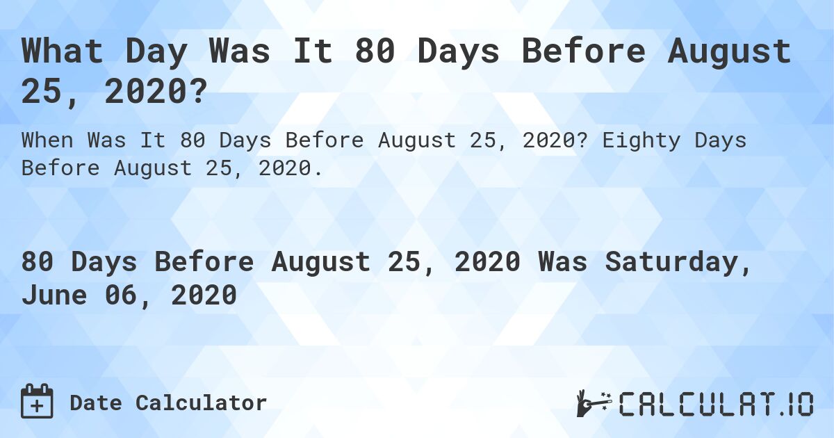 What Day Was It 80 Days Before August 25, 2020?. Eighty Days Before August 25, 2020.