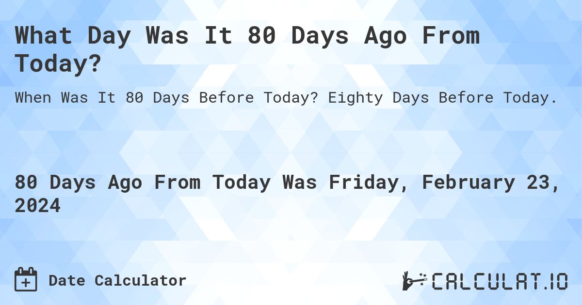 What Day Was It 80 Days Ago From Today?. Eighty Days Before Today.