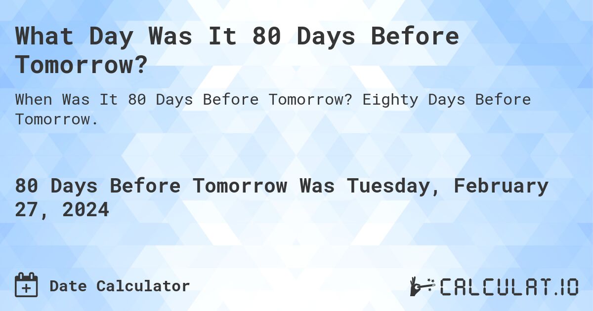 What Day Was It 80 Days Before Tomorrow?. Eighty Days Before Tomorrow.