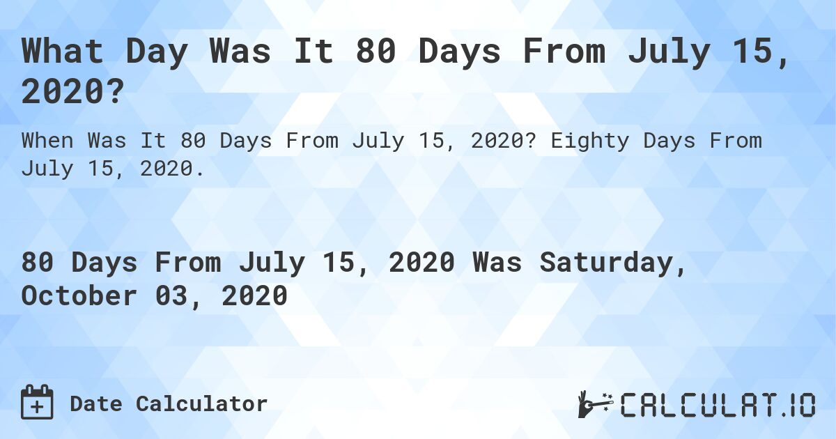 What Day Was It 80 Days From July 15, 2020?. Eighty Days From July 15, 2020.