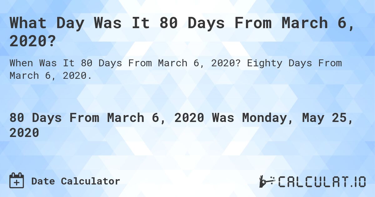 What Day Was It 80 Days From March 6, 2020?. Eighty Days From March 6, 2020.