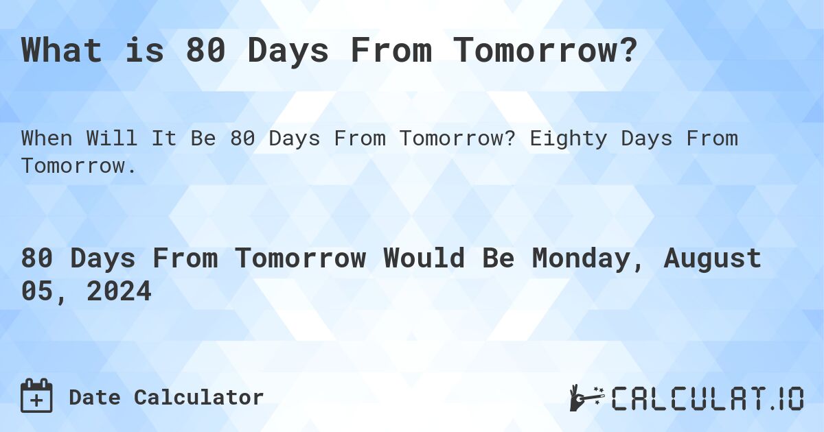 What is 80 Days From Tomorrow?. Eighty Days From Tomorrow.