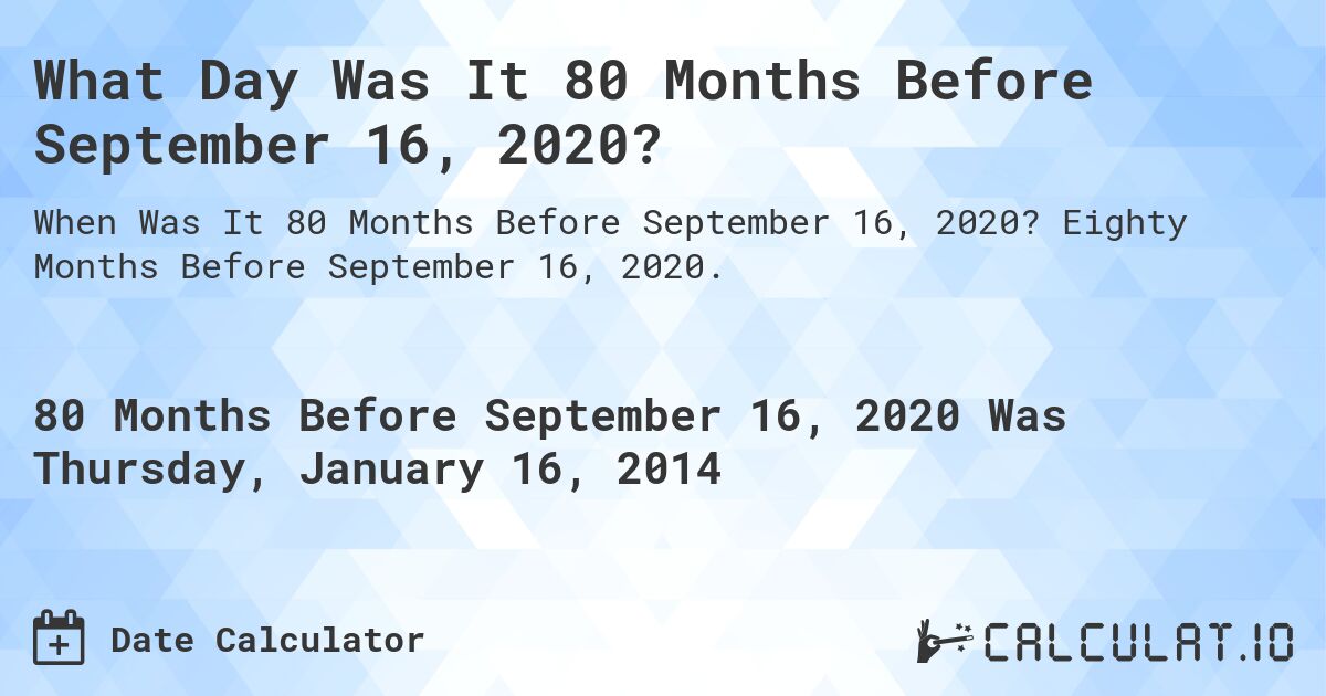 What Day Was It 80 Months Before September 16, 2020?. Eighty Months Before September 16, 2020.