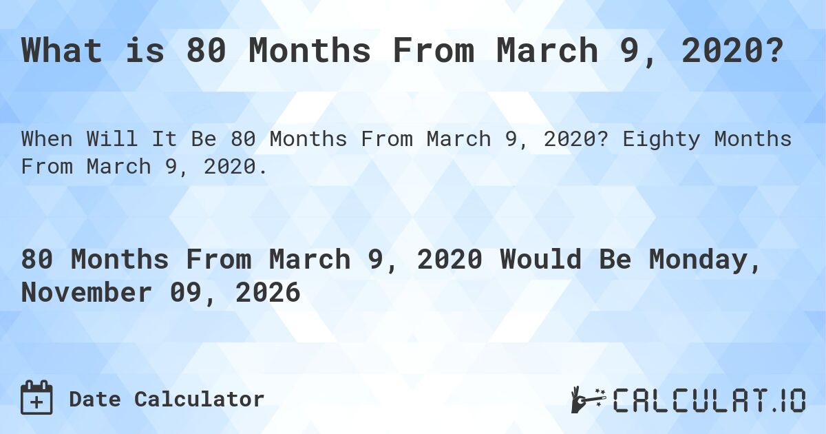 What is 80 Months From March 9, 2020?. Eighty Months From March 9, 2020.