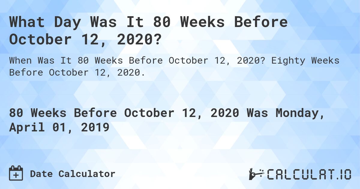What Day Was It 80 Weeks Before October 12, 2020?. Eighty Weeks Before October 12, 2020.