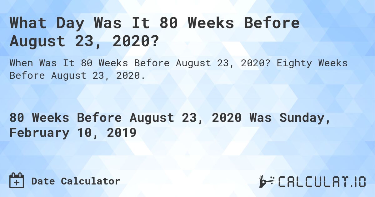 What Day Was It 80 Weeks Before August 23, 2020?. Eighty Weeks Before August 23, 2020.