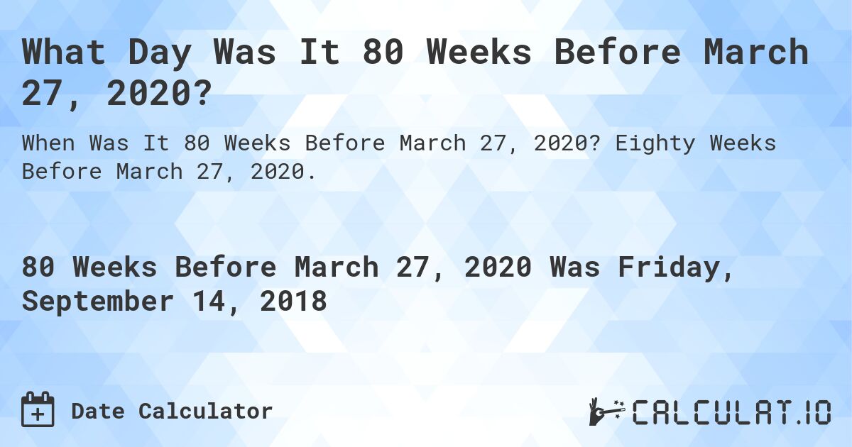 What Day Was It 80 Weeks Before March 27, 2020?. Eighty Weeks Before March 27, 2020.