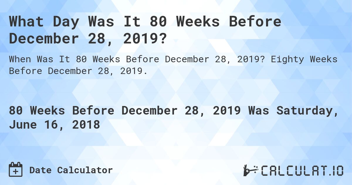 What Day Was It 80 Weeks Before December 28, 2019?. Eighty Weeks Before December 28, 2019.