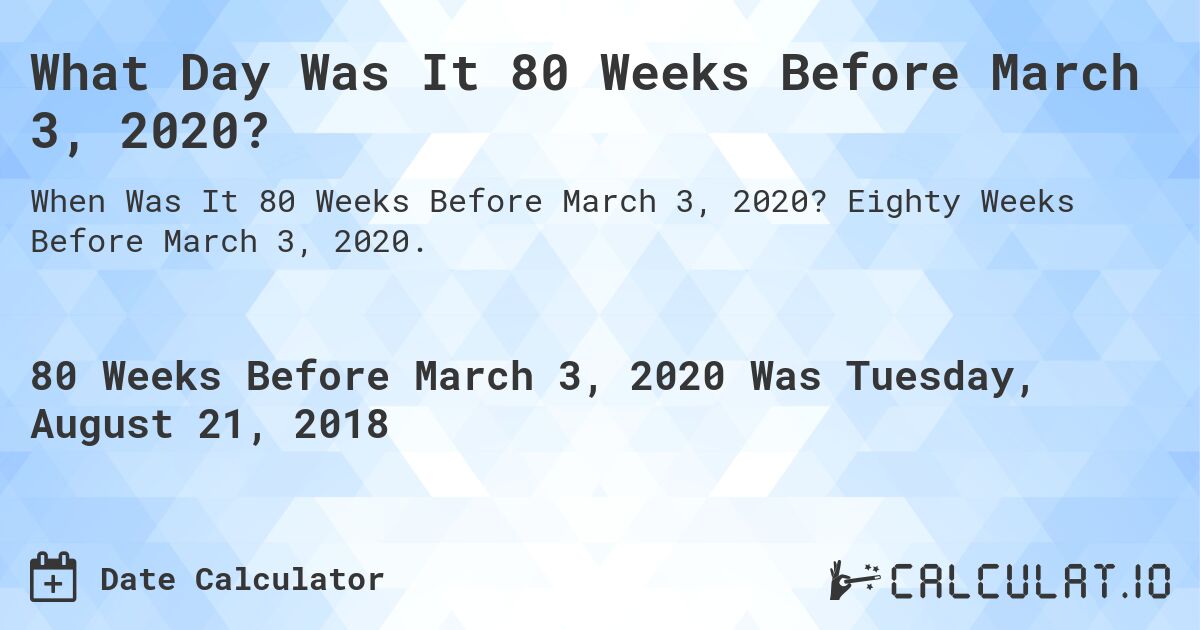 What Day Was It 80 Weeks Before March 3, 2020?. Eighty Weeks Before March 3, 2020.
