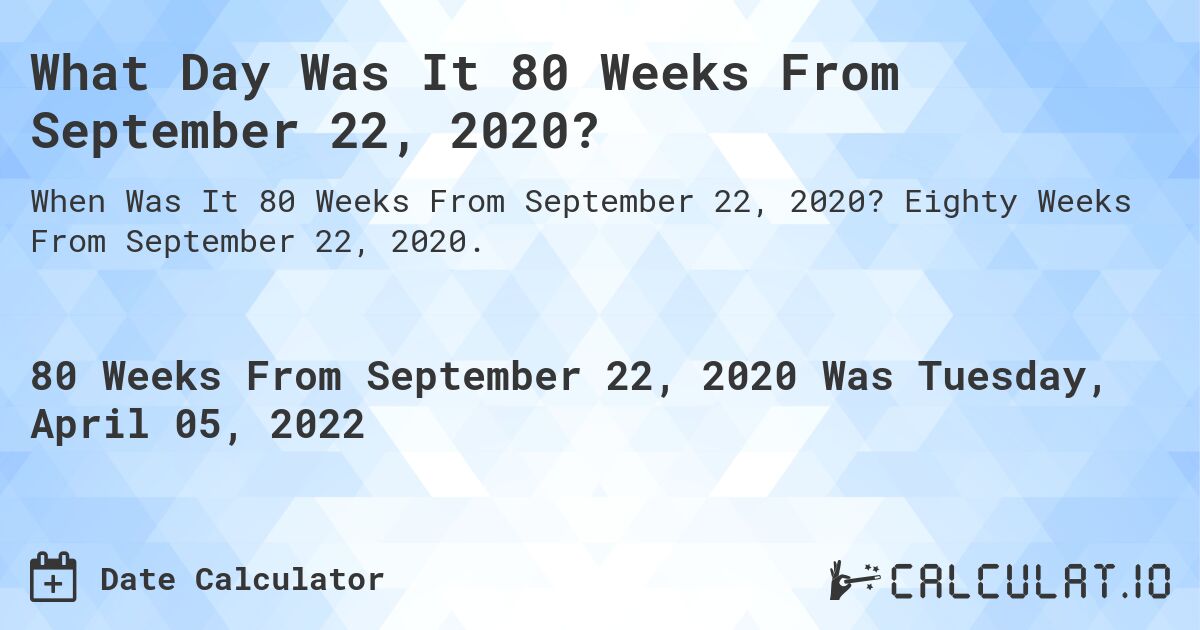 What Day Was It 80 Weeks From September 22, 2020?. Eighty Weeks From September 22, 2020.